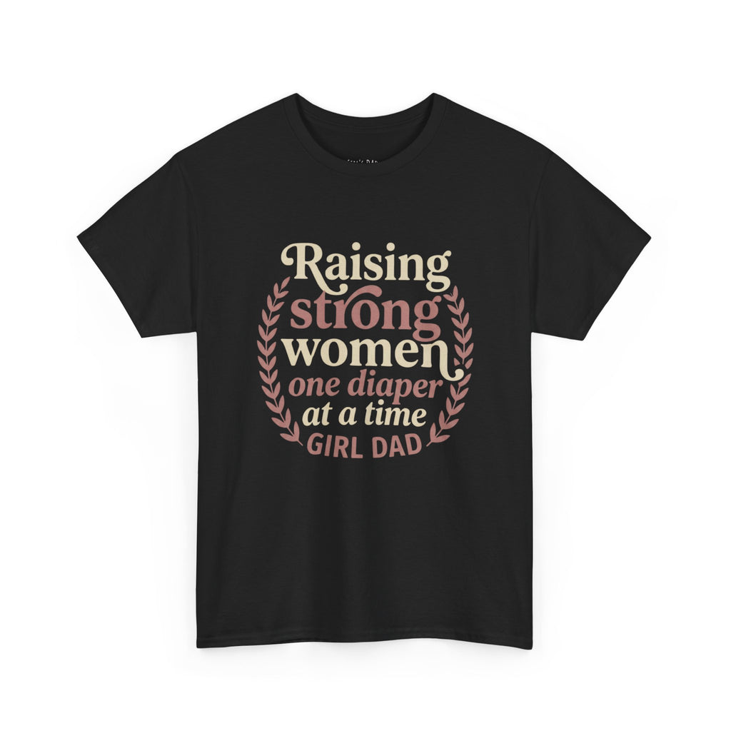 Raising Strong Women One Diaper at a Time - Girl Dad T-Shirt